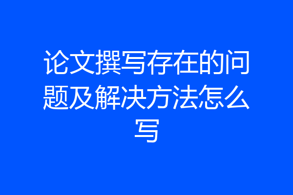 论文撰写存在的问题及解决方法怎么写