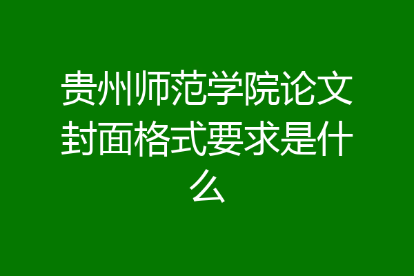 贵州师范学院论文封面格式要求是什么