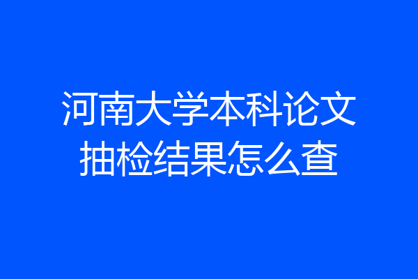 河南大学本科论文抽检结果怎么查