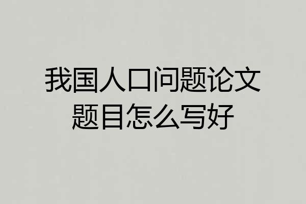 我国人口问题论文题目怎么写好