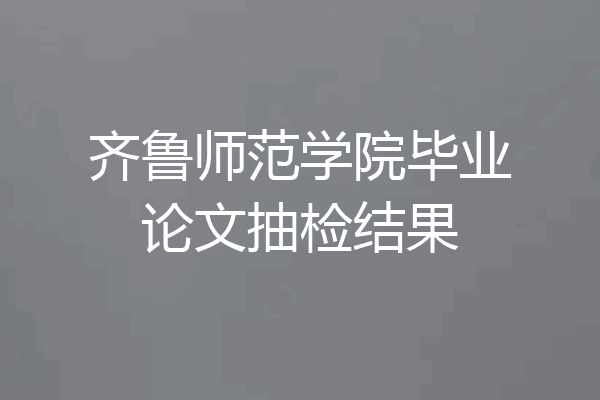 齐鲁师范学院毕业论文抽检结果