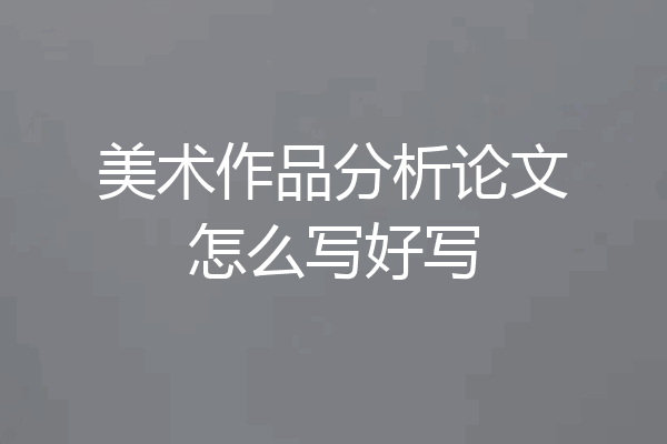 美术作品分析论文怎么写好写