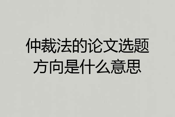 仲裁法的论文选题方向是什么意思