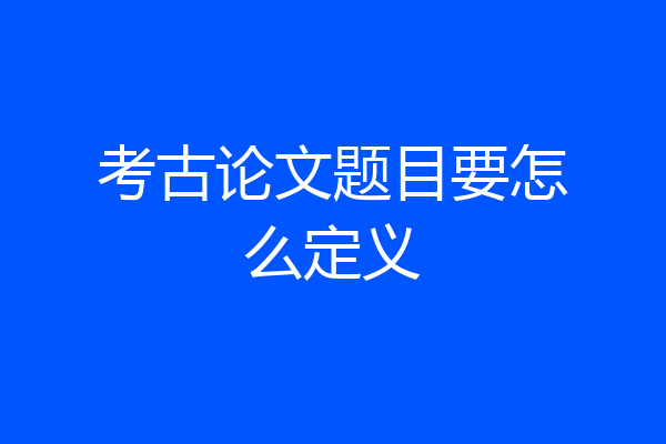考古论文题目要怎么定义
