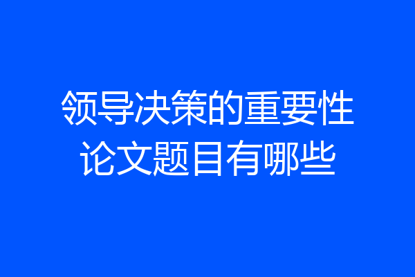 领导决策的重要性论文题目有哪些