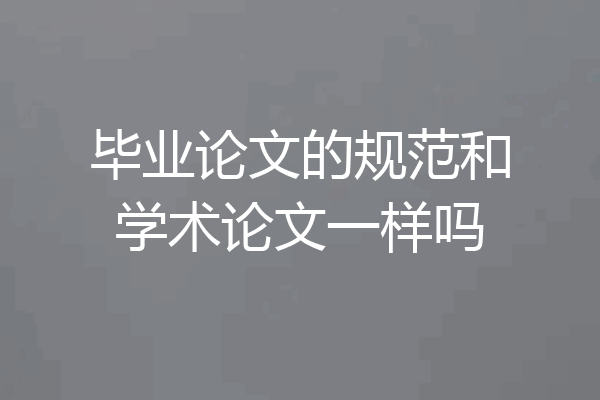 毕业论文的规范和学术论文一样吗