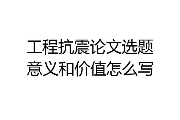 工程抗震论文选题意义和价值怎么写
