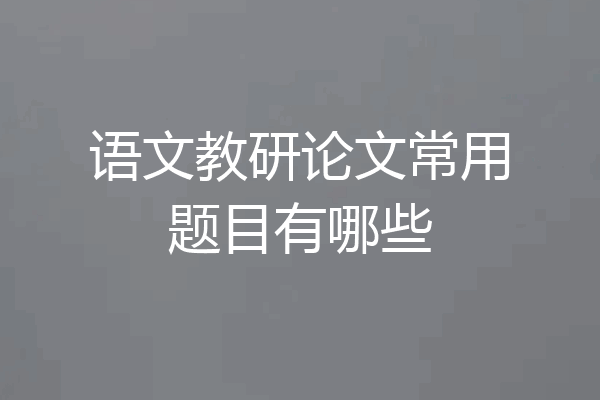 语文教研论文常用题目有哪些