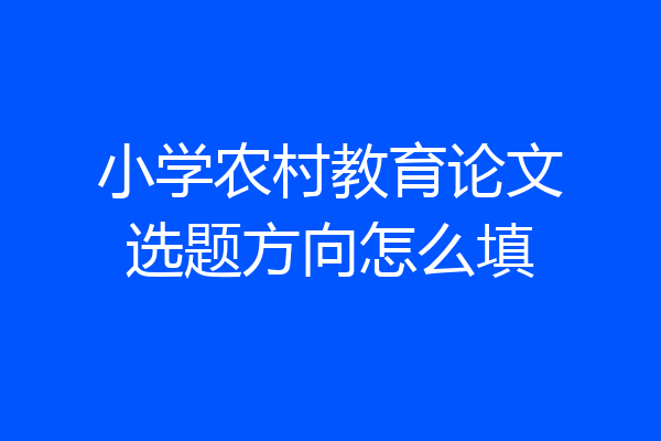 小学农村教育论文选题方向怎么填