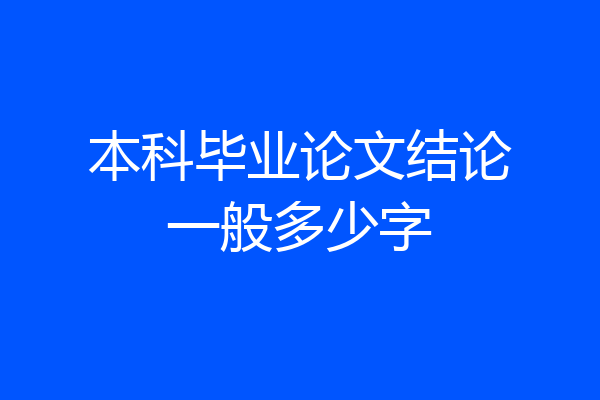 本科毕业论文结论一般多少字