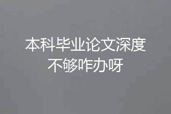 本科毕业论文深度不够咋办呀