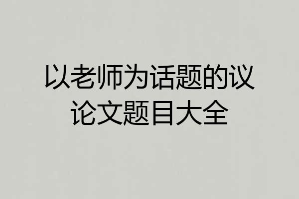 以老师为话题的议论文题目大全