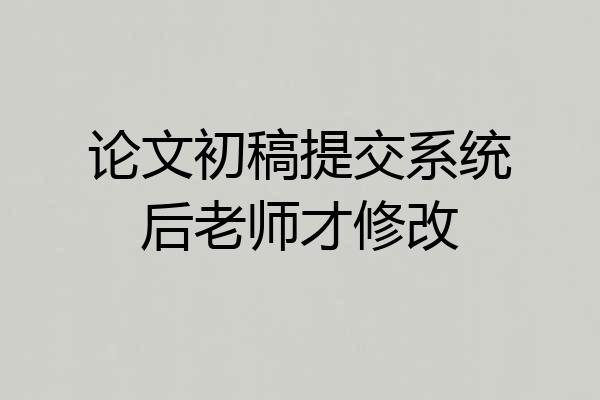 论文初稿提交系统后老师才修改
