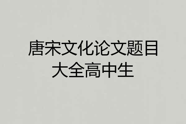 唐宋文化论文题目大全高中生