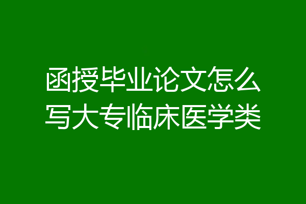 函授毕业论文怎么写大专临床医学类
