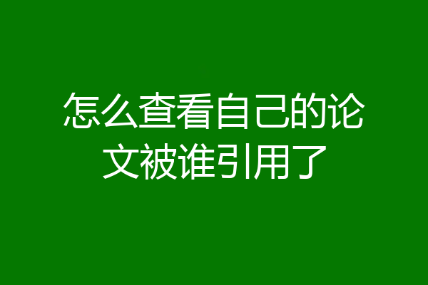 怎么查看自己的论文被谁引用了