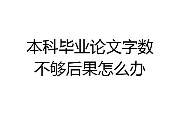 本科毕业论文字数不够后果怎么办