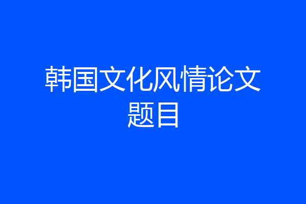 韩国文化风情论文题目