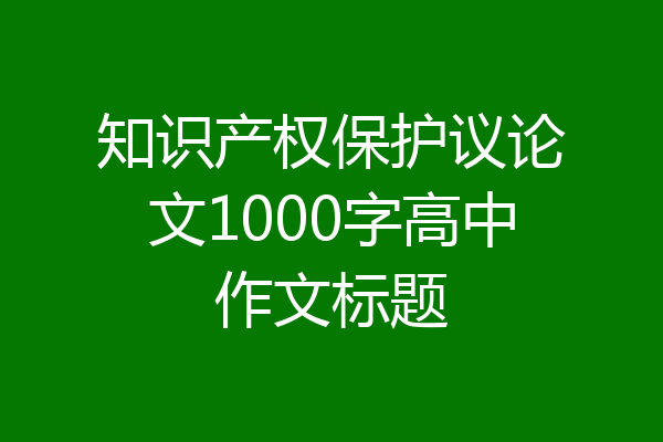 知识产权保护议论文1000字高中作文标题