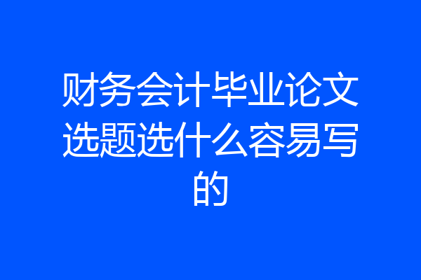 财务会计毕业论文选题选什么容易写的