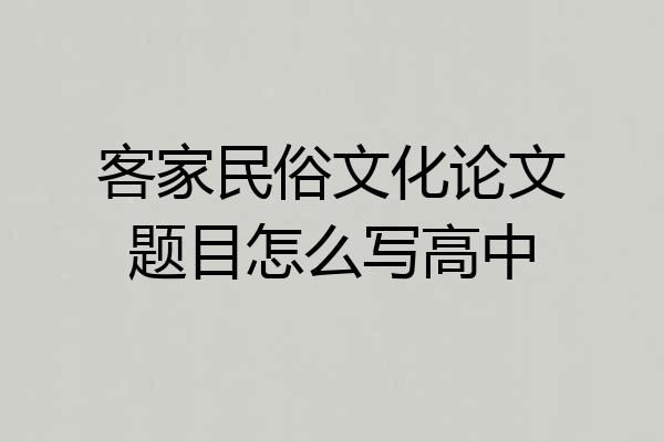 客家民俗文化论文题目怎么写高中