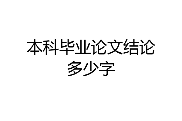 本科毕业论文结论多少字