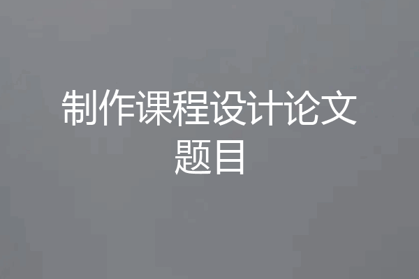 制作课程设计论文题目
