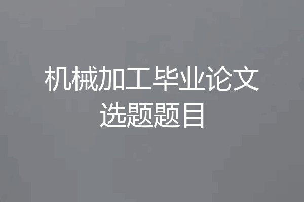 机械加工毕业论文选题题目