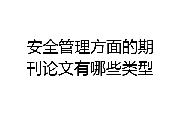 安全管理方面的期刊论文有哪些类型