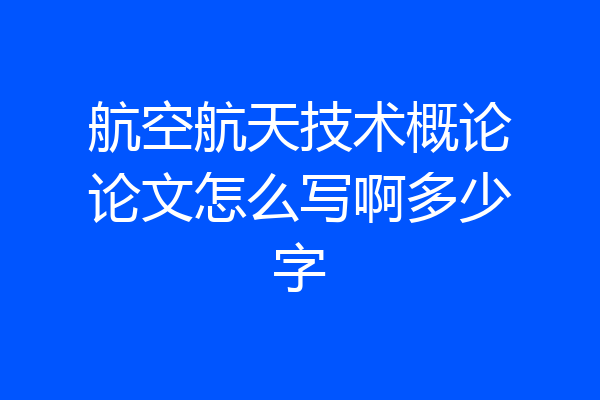 航空航天技术概论论文怎么写啊多少字