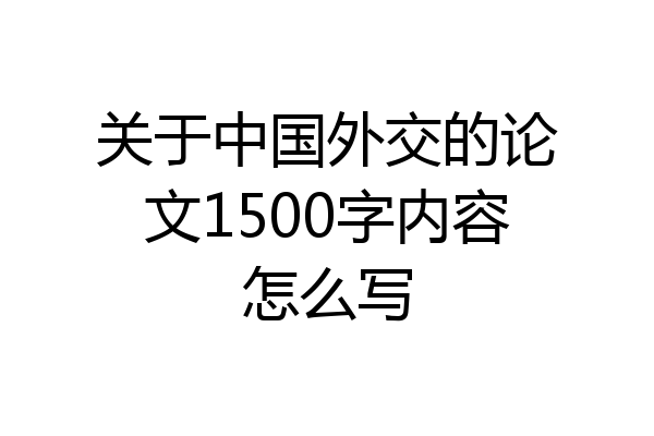 关于中国外交的论文1500字内容怎么写