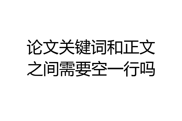 论文关键词和正文之间需要空一行吗