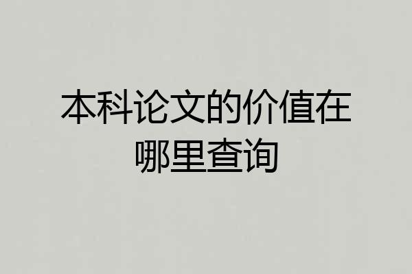 本科论文的价值在哪里查询