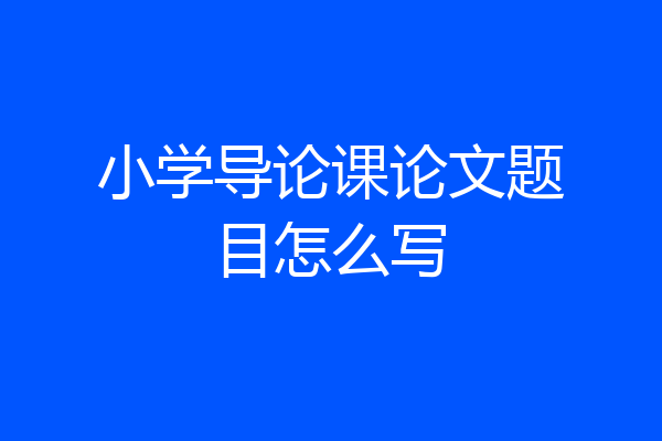 小学导论课论文题目怎么写