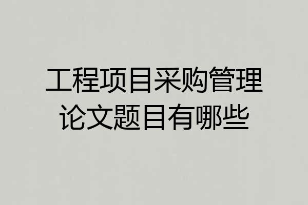 工程项目采购管理论文题目有哪些