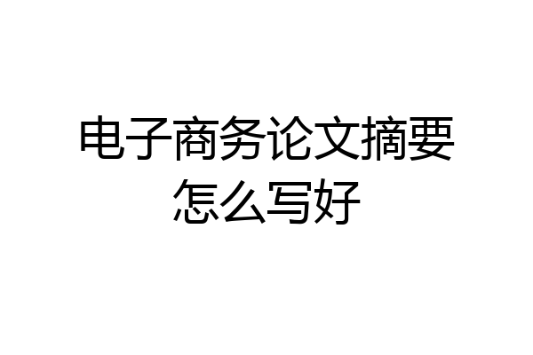 电子商务论文摘要怎么写好
