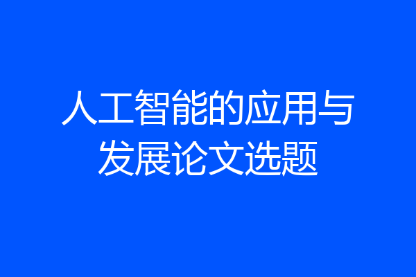 人工智能的应用与发展论文选题