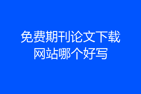 免费期刊论文下载网站哪个好写