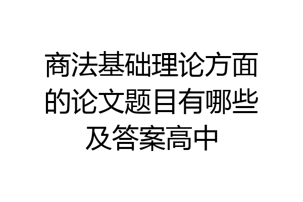 商法基础理论方面的论文题目有哪些及答案高中
