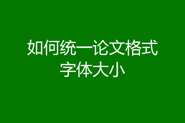 如何统一论文格式字体大小