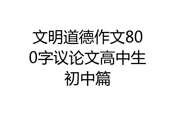 文明道德作文800字议论文高中生初中篇