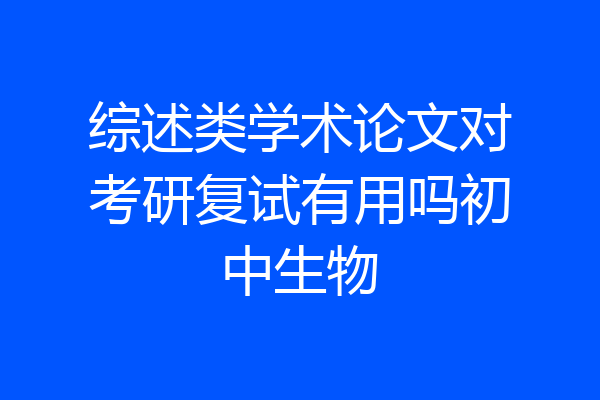 综述类学术论文对考研复试有用吗初中生物