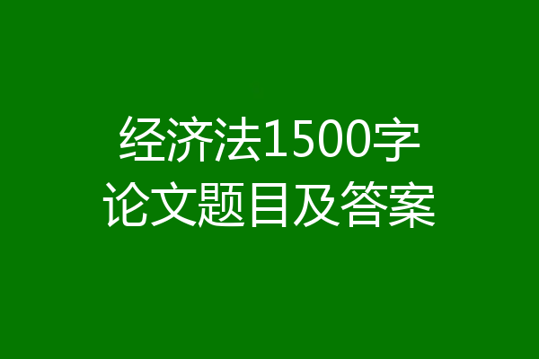 经济法1500字论文题目及答案