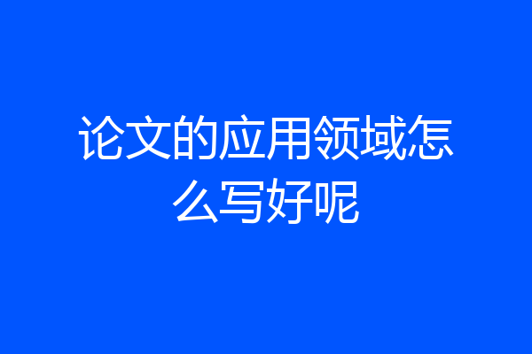 论文的应用领域怎么写好呢