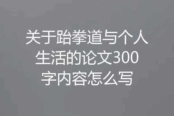 关于跆拳道与个人生活的论文300字内容怎么写