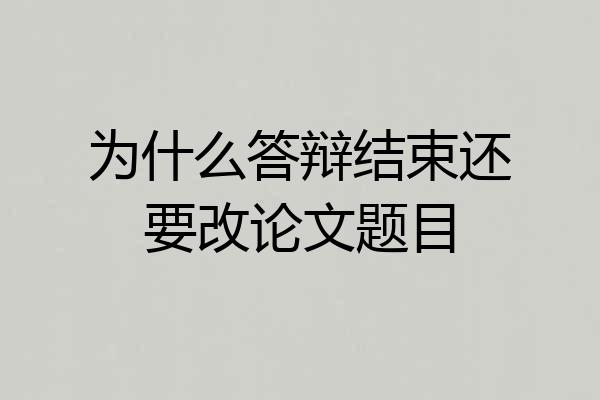 为什么答辩结束还要改论文题目