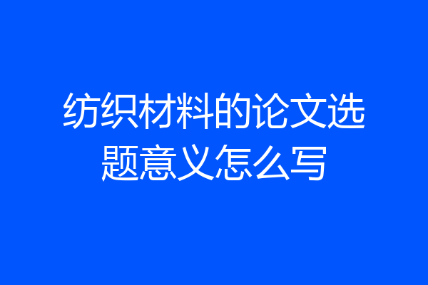 纺织材料的论文选题意义怎么写
