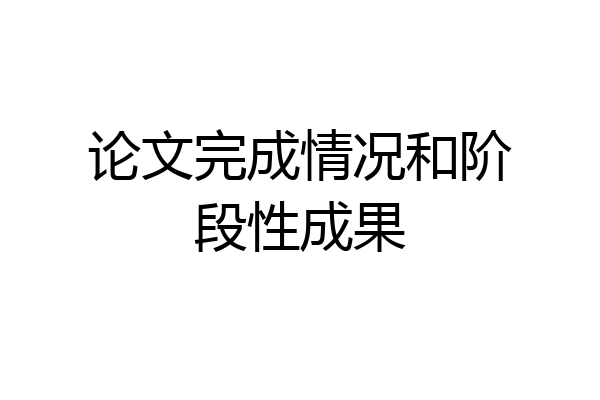 论文完成情况和阶段性成果