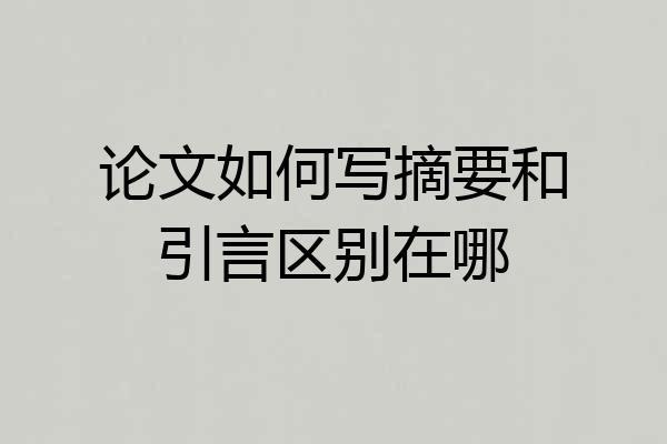 论文如何写摘要和引言区别在哪