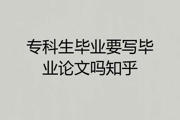 专科生毕业要写毕业论文吗知乎